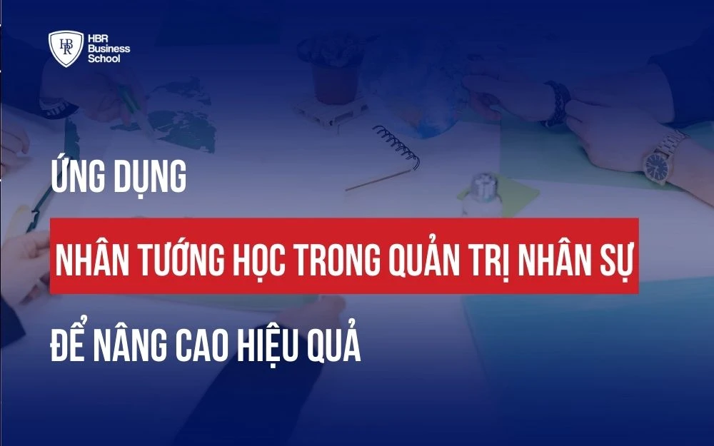 ỨNG DỤNG NHÂN TƯỚNG HỌC TRONG QUẢN TRỊ NHÂN SỰ ĐỂ NÂNG CAO HIỆU QUẢ