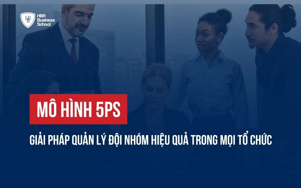 MÔ HÌNH 5PS: GIẢI PHÁP QUẢN LÝ ĐỘI NHÓM HIỆU QUẢ TRONG MỌI TỔ CHỨC