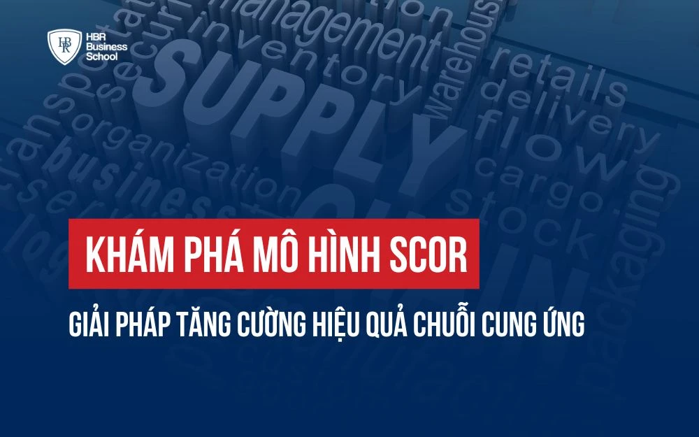 KHÁM PHÁ MÔ HÌNH SCOR: GIẢI PHÁP TĂNG CƯỜNG HIỆU QUẢ CHUỖI CUNG ỨNG