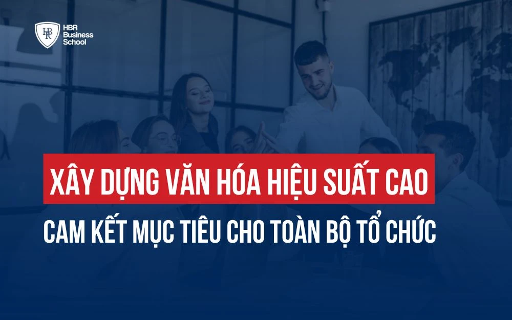 XÂY DỰNG VĂN HÓA HIỆU SUẤT CAO, CAM KẾT MỤC TIÊU CHO TOÀN BỘ TỔ CHỨC