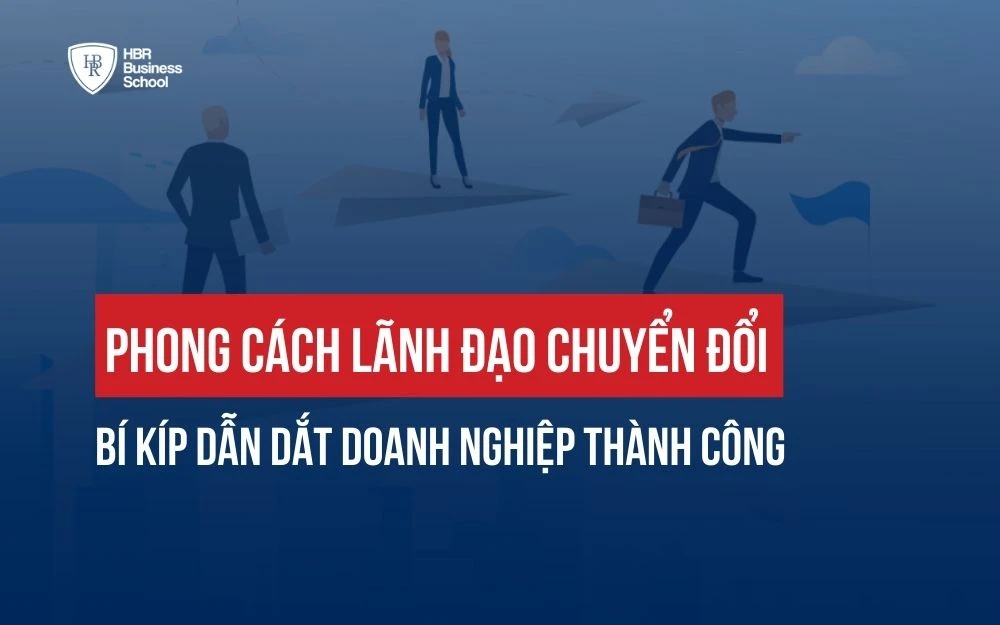 PHONG CÁCH LÃNH ĐẠO CHUYỂN ĐỔI: BÍ KÍP DẪN DẮT DOANH NGHIỆP THÀNH CÔNG