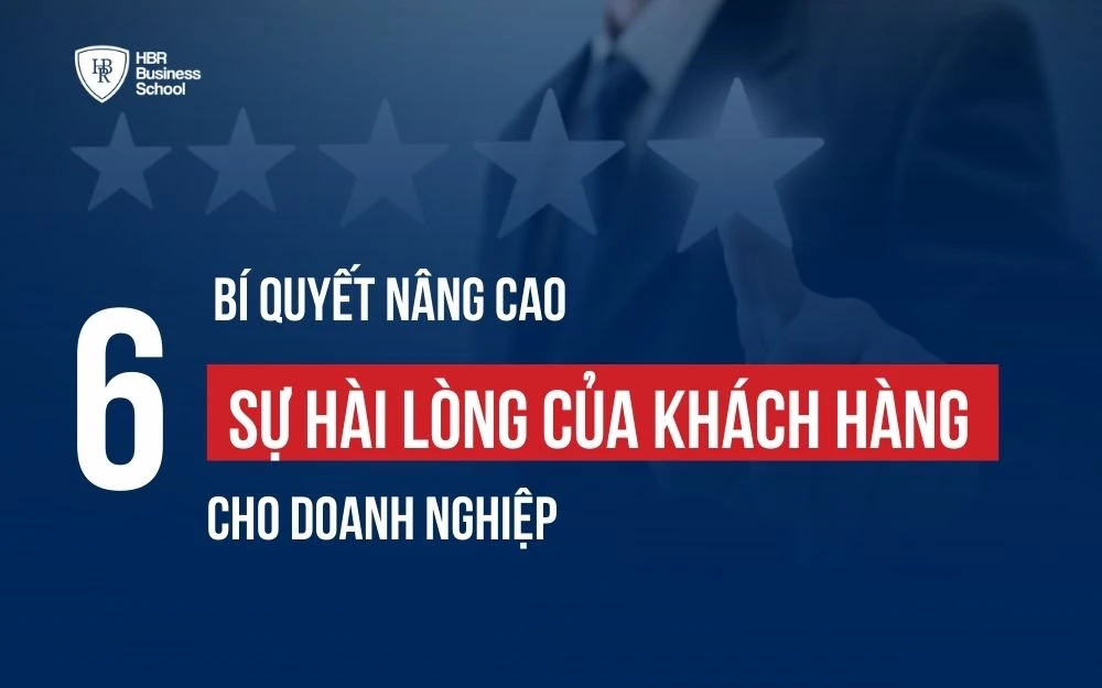 6 BÍ QUYẾT NÂNG CAO SỰ HÀI LÒNG CỦA KHÁCH HÀNG CHO DOANH NGHIỆP