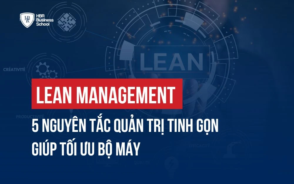 LEAN MANAGEMENT - 5 NGUYÊN TẮC QUẢN TRỊ TINH GỌN GIÚP TỐI ƯU BỘ MÁY