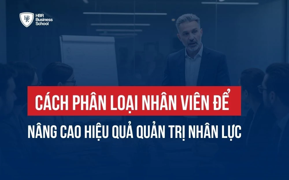 CÁCH PHÂN LOẠI NHÂN VIÊN ĐỂ NÂNG CAO HIỆU QUẢ QUẢN TRỊ NHÂN LỰC