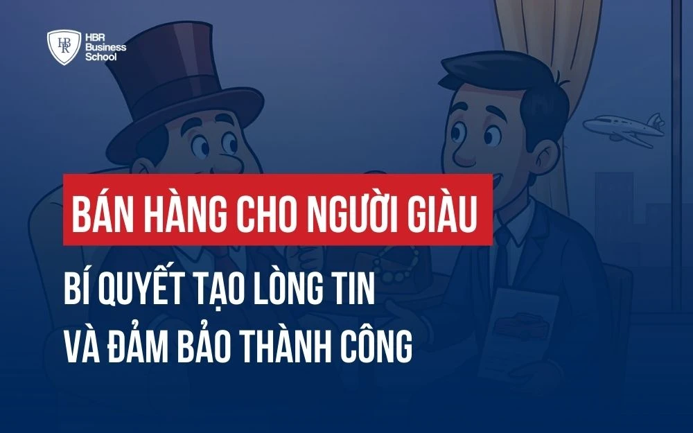 BÁN HÀNG CHO NGƯỜI GIÀU: BÍ QUYẾT TẠO LÒNG TIN VÀ ĐẢM BẢO THÀNH CÔNG