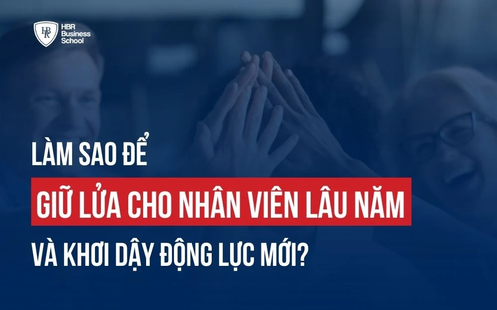 LÀM SAO ĐỂ GIỮ LỬA CHO NHÂN VIÊN LÂU NĂM VÀ KHƠI DẬY ĐỘNG LỰC MỚI?