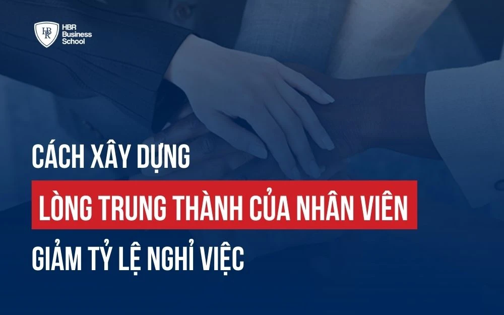 CÁCH XÂY DỰNG LÒNG TRUNG THÀNH CỦA NHÂN VIÊN, GIẢM TỶ LỆ NGHỈ VIỆC