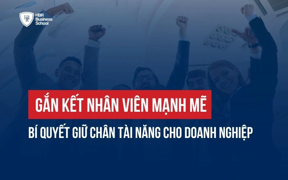 GẮN KẾT NHÂN VIÊN MẠNH MẼ: BÍ QUYẾT GIỮ CHÂN TÀI NĂNG CHO DOANH NGHIỆP