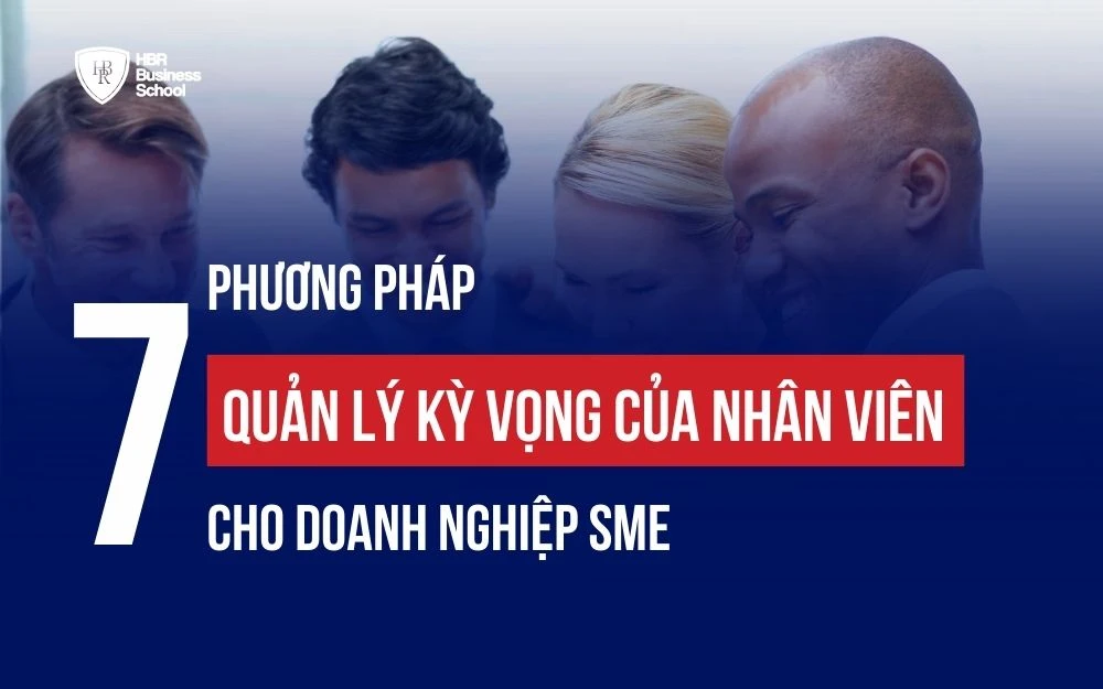 7 PHƯƠNG PHÁP QUẢN LÝ KỲ VỌNG CỦA NHÂN VIÊN CHO DOANH NGHIỆP SME