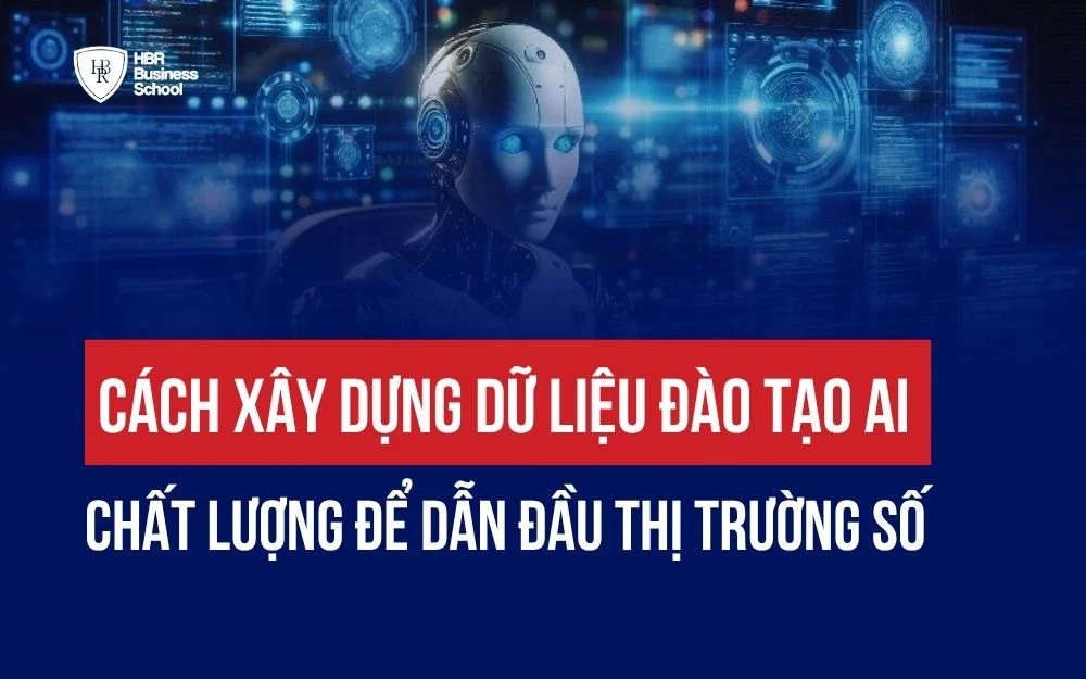 CÁCH XÂY DỰNG DỮ LIỆU ĐÀO TẠO AI CHẤT LƯỢNG ĐỂ DẪN ĐẦU THỊ TRƯỜNG SỐ