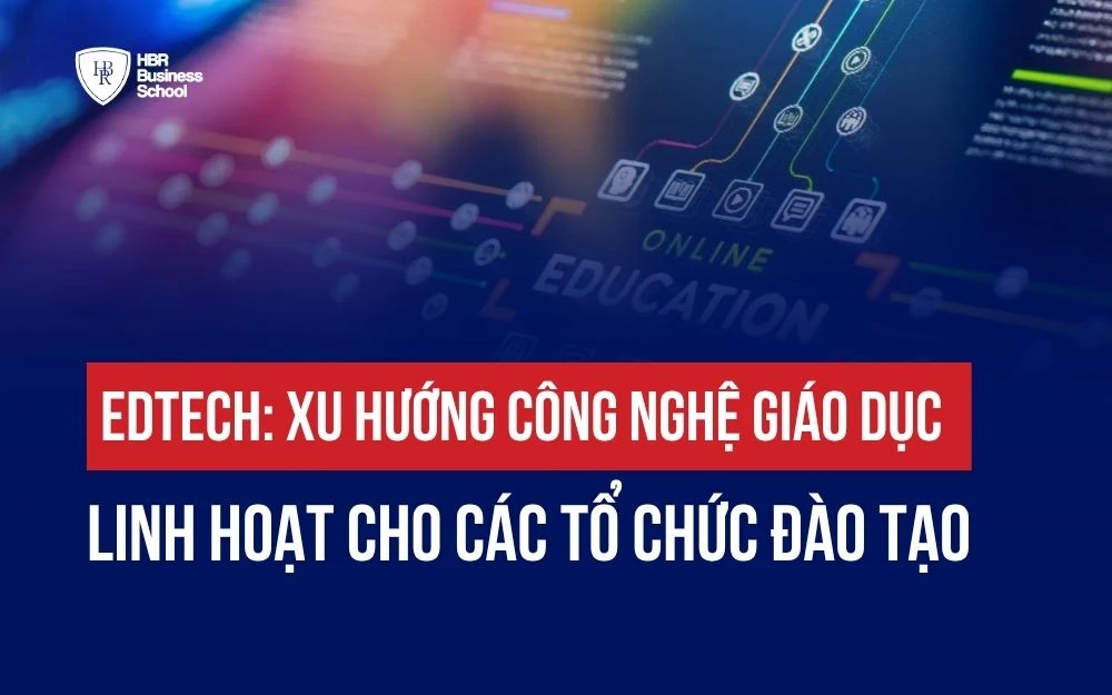EDTECH: XU HƯỚNG CÔNG NGHỆ GIÁO DỤC LINH HOẠT CHO CÁC TỔ CHỨC ĐÀO TẠO