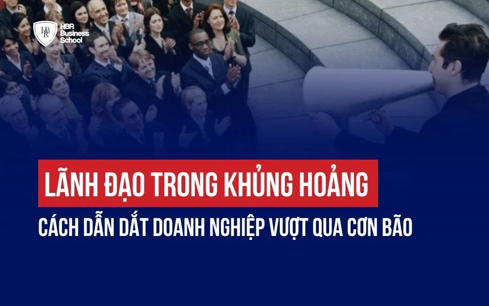 LÃNH ĐẠO TRONG KHỦNG HOẢNG: CÁCH DẪN DẮT DOANH NGHIỆP VƯỢT QUA CƠN BÃO