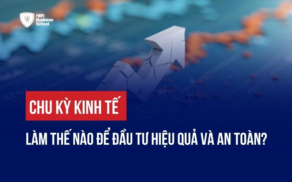 CHU KỲ KINH TẾ: LÀM THẾ NÀO ĐỂ ĐẦU TƯ HIỆU QUẢ VÀ AN TOÀN?