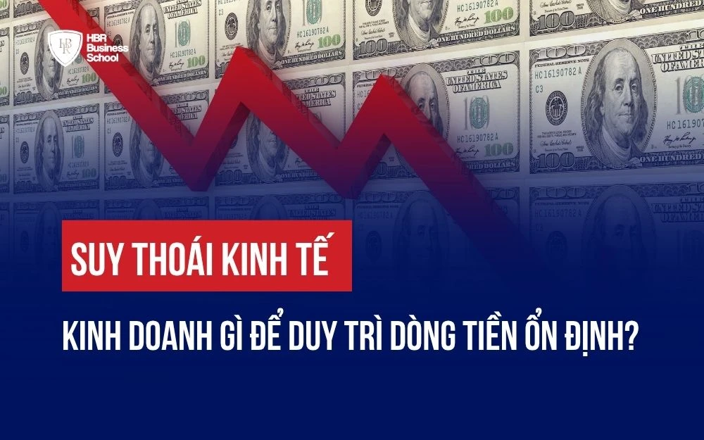 SUY THOÁI KINH TẾ: KINH DOANH GÌ ĐỂ DUY TRÌ DÒNG TIỀN ỔN ĐỊNH?