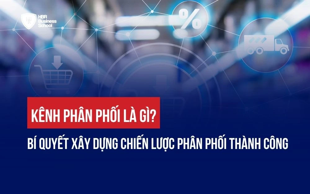 KÊNH PHÂN PHỐI LÀ GÌ? BÍ QUYẾT XÂY DỰNG CHIẾN LƯỢC PHÂN PHỐI THÀNH CÔNG