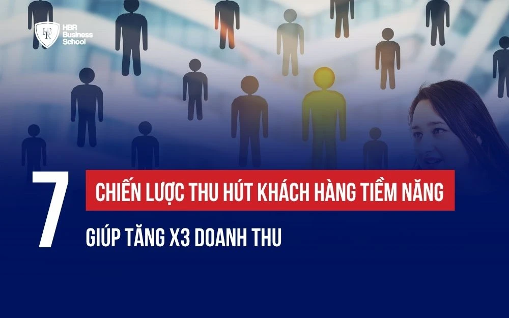 7 CHIẾN LƯỢC THU HÚT KHÁCH HÀNG TIỀM NĂNG GIÚP TĂNG X3 DOANH THU