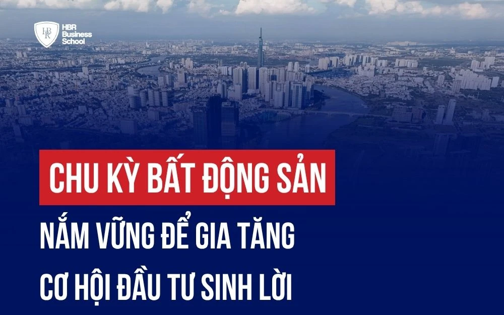 CHU KỲ BẤT ĐỘNG SẢN: NẮM VỮNG ĐỂ GIA TĂNG CƠ HỘI ĐẦU TƯ SINH LỜI
