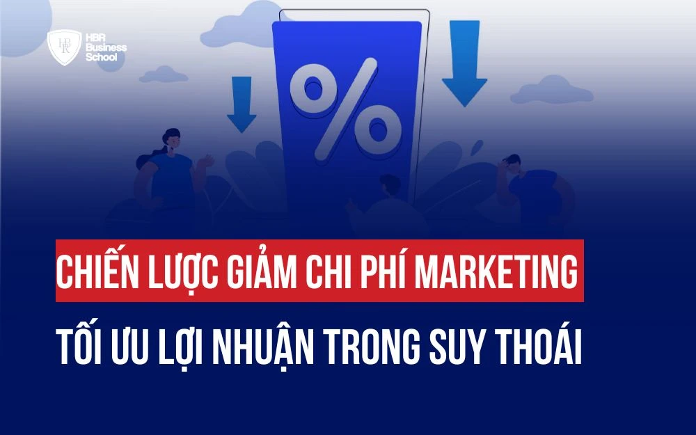 CHIẾN LƯỢC GIẢM CHI PHÍ MARKETING, TỐI ƯU LỢI NHUẬN TRONG SUY THOÁI