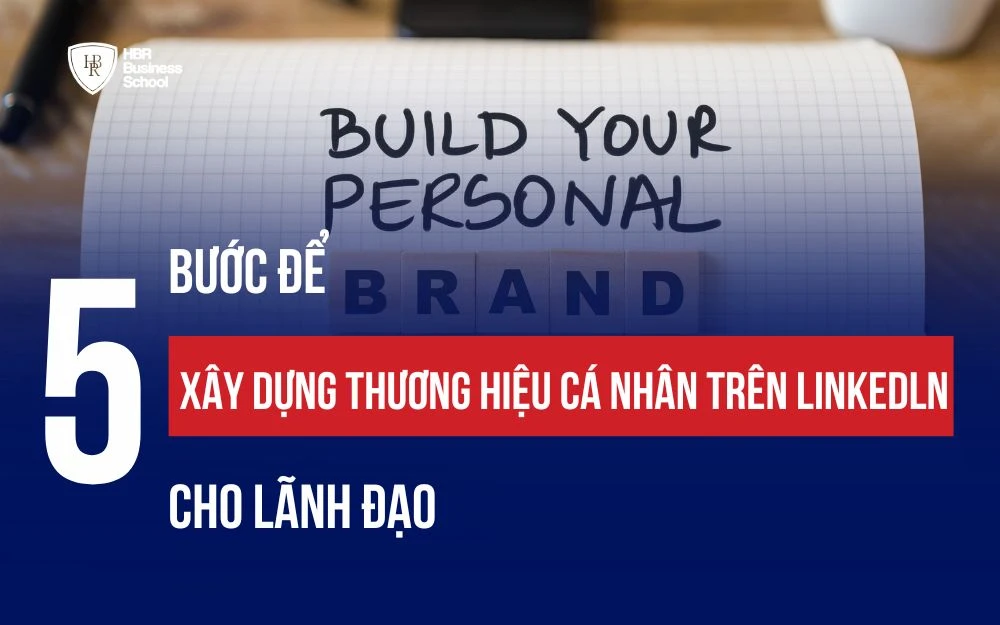 5 BƯỚC XÂY DỰNG THƯƠNG HIỆU CÁ NHÂN TRÊN LINKEDlN CHO LÃNH ĐẠO