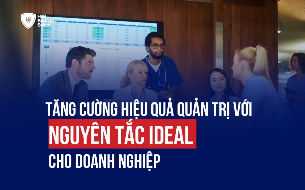 TĂNG CƯỜNG HIỆU QUẢ QUẢN TRỊ VỚI NGUYÊN TẮC IDEAL CHO DOANH NGHIỆP