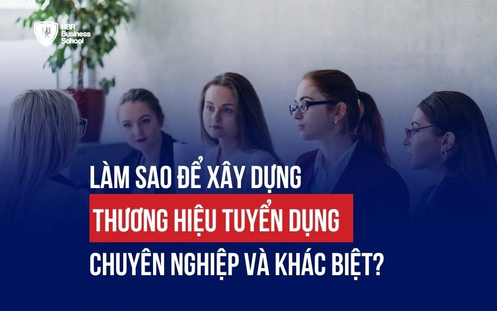 CHIẾN LƯỢC XÂY DỰNG THƯƠNG HIỆU TUYỂN DỤNG CHUYÊN NGHIỆP VÀ KHÁC BIỆT