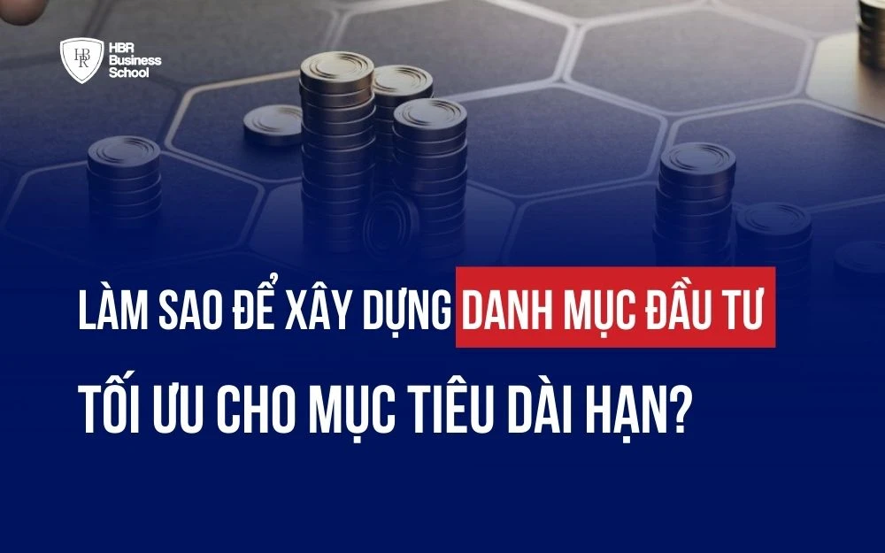 5 BƯỚC XÂY DỰNG DANH MỤC ĐẦU TƯ TỐI ƯU CHO MỤC TIÊU DÀI HẠN