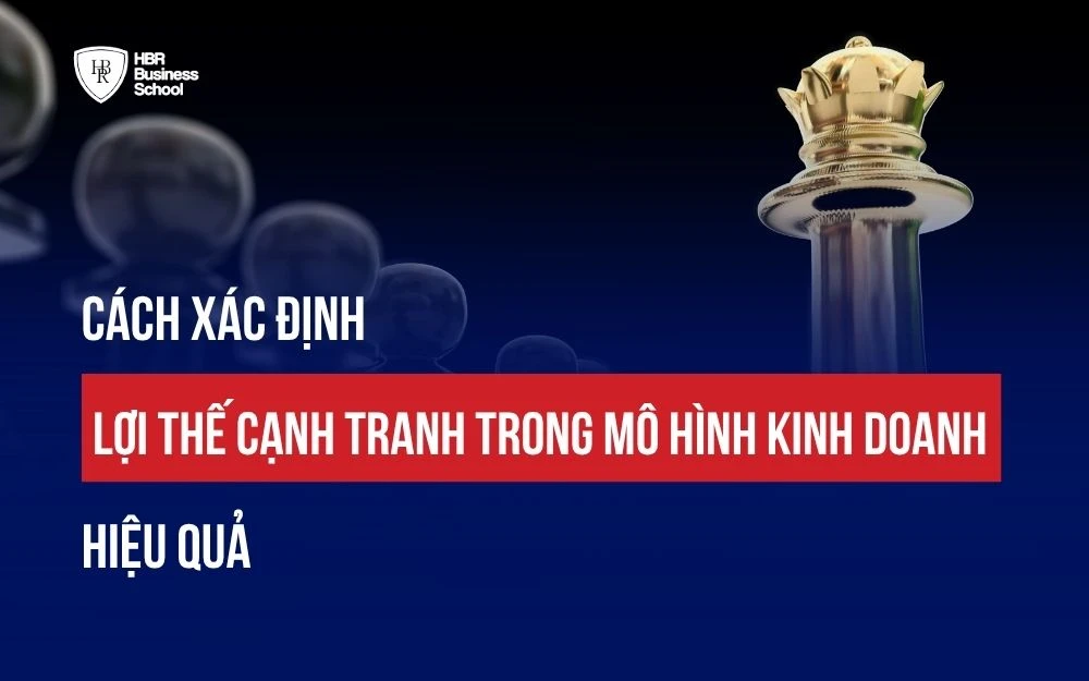 CÁCH XÁC ĐỊNH LỢI THẾ CẠNH TRANH TRONG MÔ HÌNH KINH DOANH HIỆU QUẢ