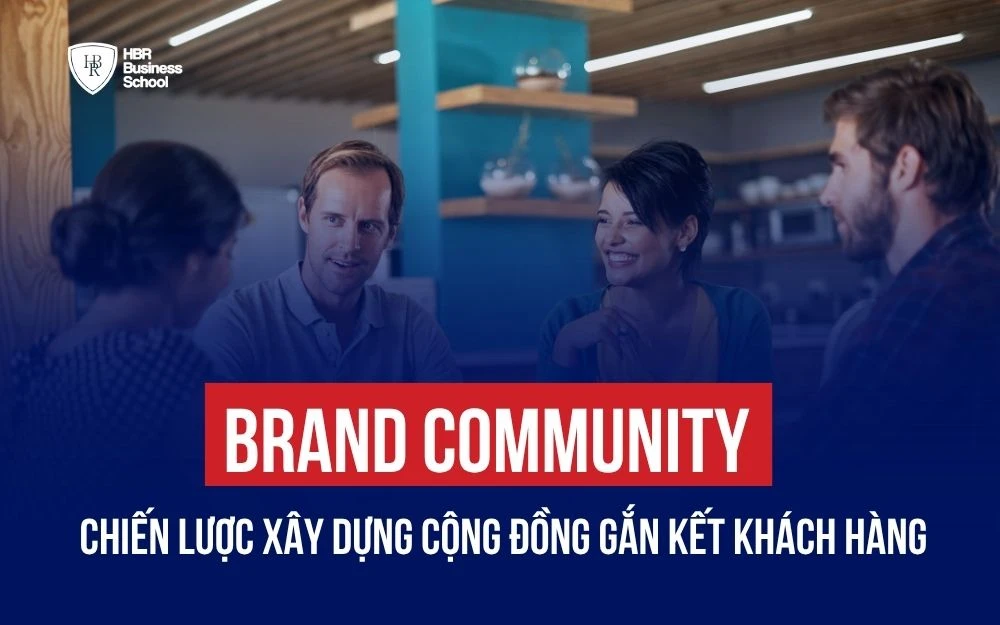 BRAND COMMUNITY: CHIẾN LƯỢC XÂY DỰNG CỘNG ĐỒNG THƯƠNG HIỆU GIỮ CHÂN KHÁCH HÀNG