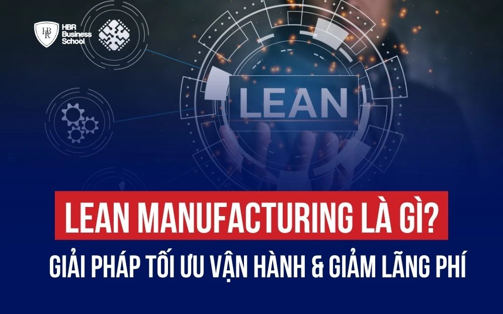 LEAN MANUFACTURING LÀ GÌ? GIẢI PHÁP TỐI ƯU VẬN HÀNH & GIẢM LÃNG PHÍ