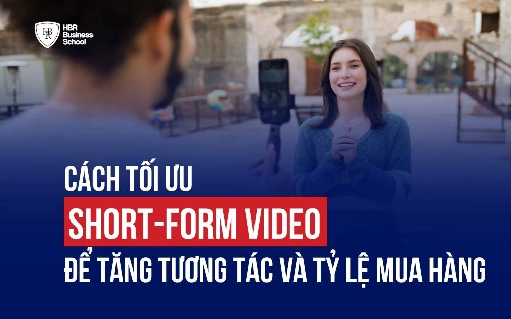 CÁCH TỐI ƯU SHORT-FORM VIDEO ĐỂ TĂNG TƯƠNG TÁC VÀ TỶ LỆ MUA HÀNG