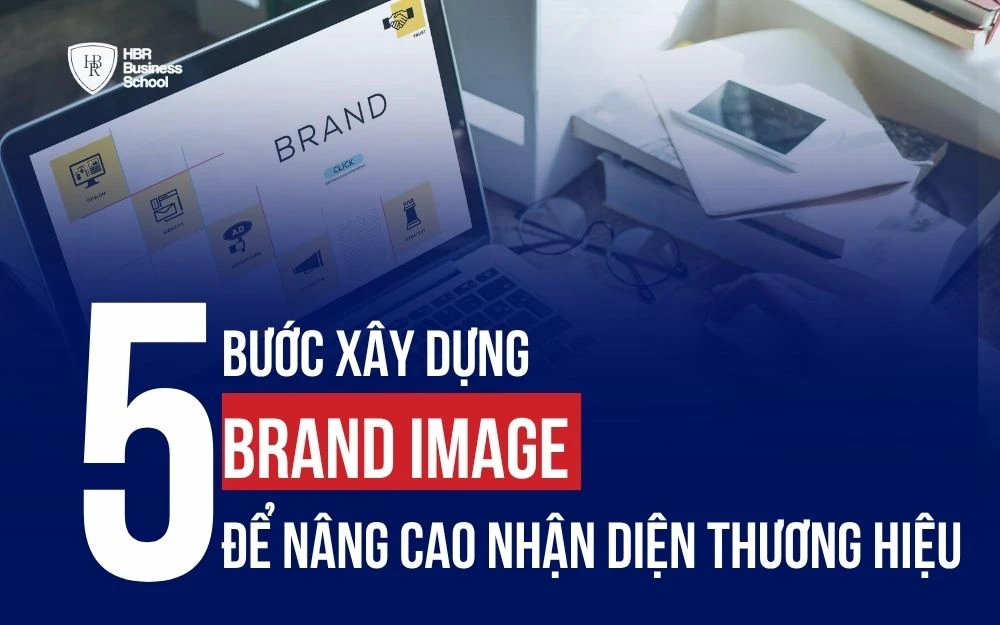 5 BƯỚC XÂY DỰNG BRAND IMAGE ĐỂ NÂNG CAO NHẬN DIỆN THƯƠNG HIỆU