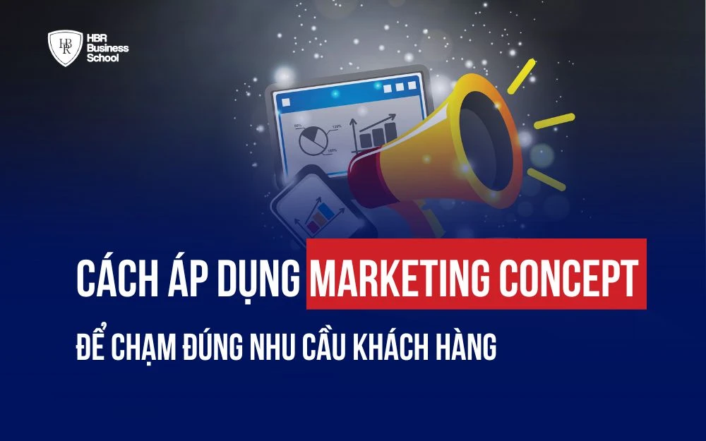 CÁCH ÁP DỤNG MARKETING CONCEPT ĐỂ CHẠM ĐÚNG NHU CẦU KHÁCH HÀNG
