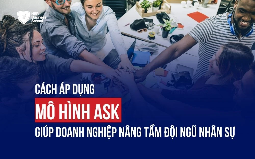 CÁCH ÁP DỤNG MÔ HÌNH ASK GIÚP DOANH NGHIỆP NÂNG TẦM ĐỘI NGŨ NHÂN SỰ