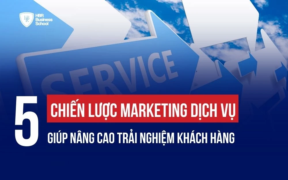 5 CHIẾN LƯỢC MARKETING DỊCH VỤ GIÚP NÂNG CAO TRẢI NGHIỆM KHÁCH HÀNG