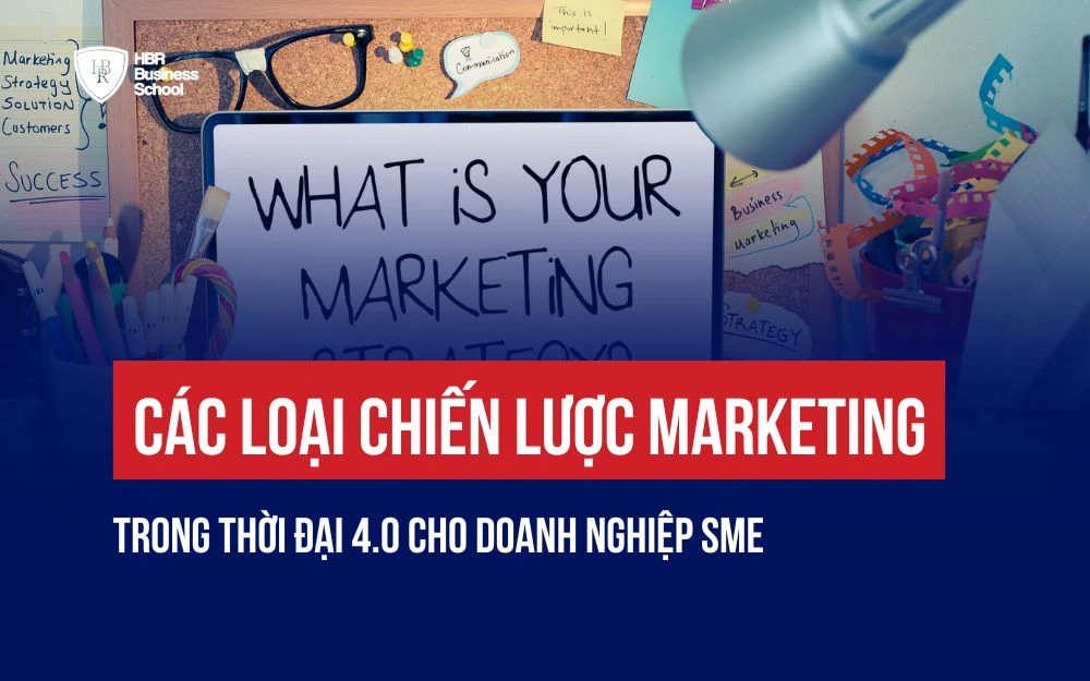 CÁC LOẠI CHIẾN LƯỢC MARKETING TRONG THỜI ĐẠI 4.0 CHO DOANH NGHIỆP SME