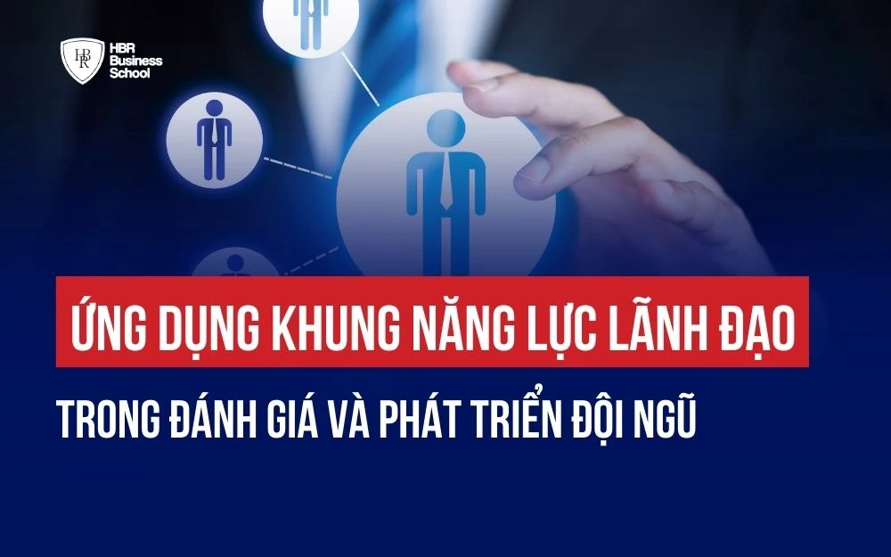 ỨNG DỤNG KHUNG NĂNG LỰC LÃNH ĐẠO TRONG ĐÁNH GIÁ VÀ PHÁT TRIỂN ĐỘI NGŨ