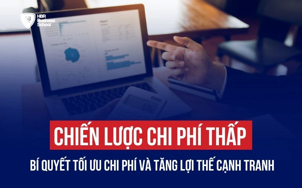 CHIẾN LƯỢC CHI PHÍ THẤP: BÍ QUYẾT TỐI ƯU CHI PHÍ VÀ TĂNG LỢI THẾ CẠNH TRANH