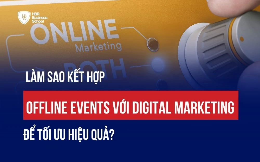 LÀM SAO KẾT HỢP OFFLINE EVENTS VỚI DIGITAL MARKETING ĐỂ TỐI ĐA HÓA HIỆU QUẢ?