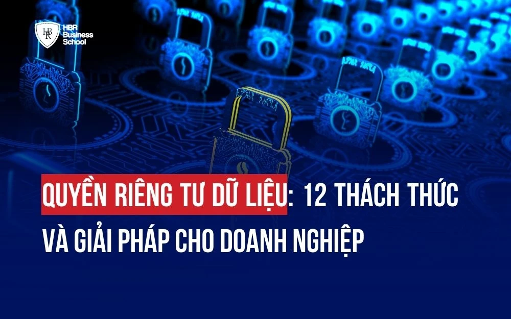 QUYỀN RIÊNG TƯ DỮ LIỆU: 12 THÁCH THỨC LỚN VÀ GIẢI PHÁP CHO DOANH NGHIỆP