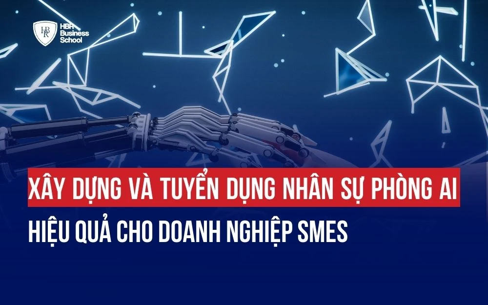 XÂY DỰNG VÀ TUYỂN DỤNG NHÂN SỰ PHÒNG AI HIỆU QUẢ CHO DOANH NGHIỆP SMEs