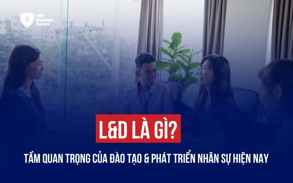 L&D LÀ GÌ? TẦM QUAN TRỌNG CỦA ĐÀO TẠO & PHÁT TRIỂN NHÂN SỰ HIỆN NAY