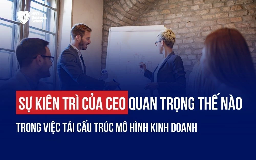 SỰ KIÊN TRÌ CỦA CEO QUAN TRỌNG THẾ NÀO TRONG VIỆC TÁI CẤU TRÚC MÔ HÌNH KINH DOANH