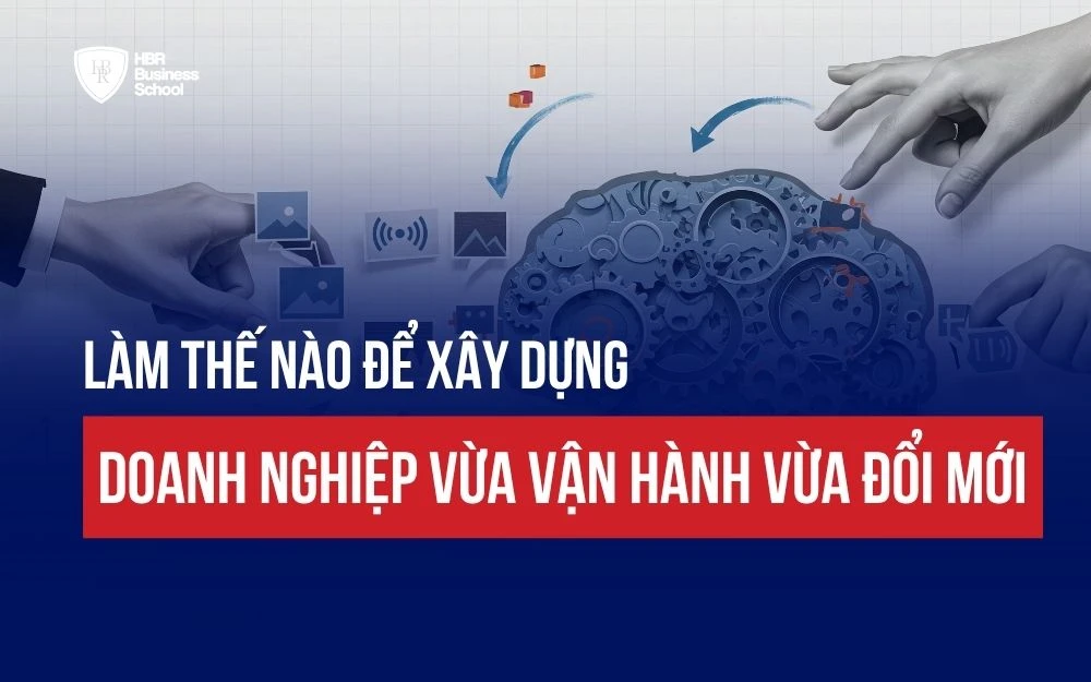 LÀM THẾ NÀO ĐỂ XÂY DỰNG DOANH NGHIỆP VỪA VẬN HÀNH VỪA ĐỔI MỚI