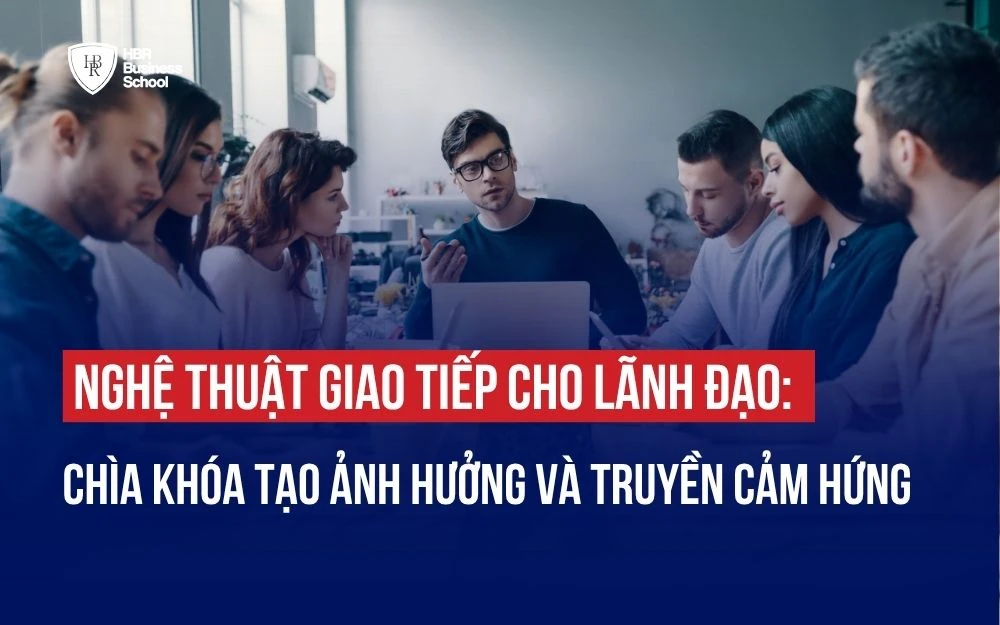 NGHỆ THUẬT GIAO TIẾP CHO LÃNH ĐẠO: CHÌA KHÓA TẠO ẢNH HƯỞNG VÀ TRUYỀN CẢM HỨNG