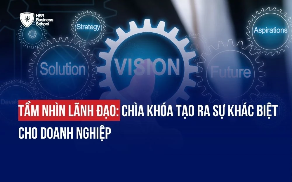 TẦM NHÌN LÃNH ĐẠO: CHÌA KHÓA TẠO RA SỰ KHÁC BIỆT CHO DOANH NGHIỆP