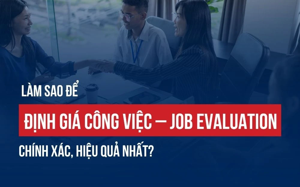 LÀM SAO ĐỂ ĐỊNH GIÁ CÔNG VIỆC – JOB EVALUATION CHÍNH XÁC, HIỆU QUẢ NHẤT?