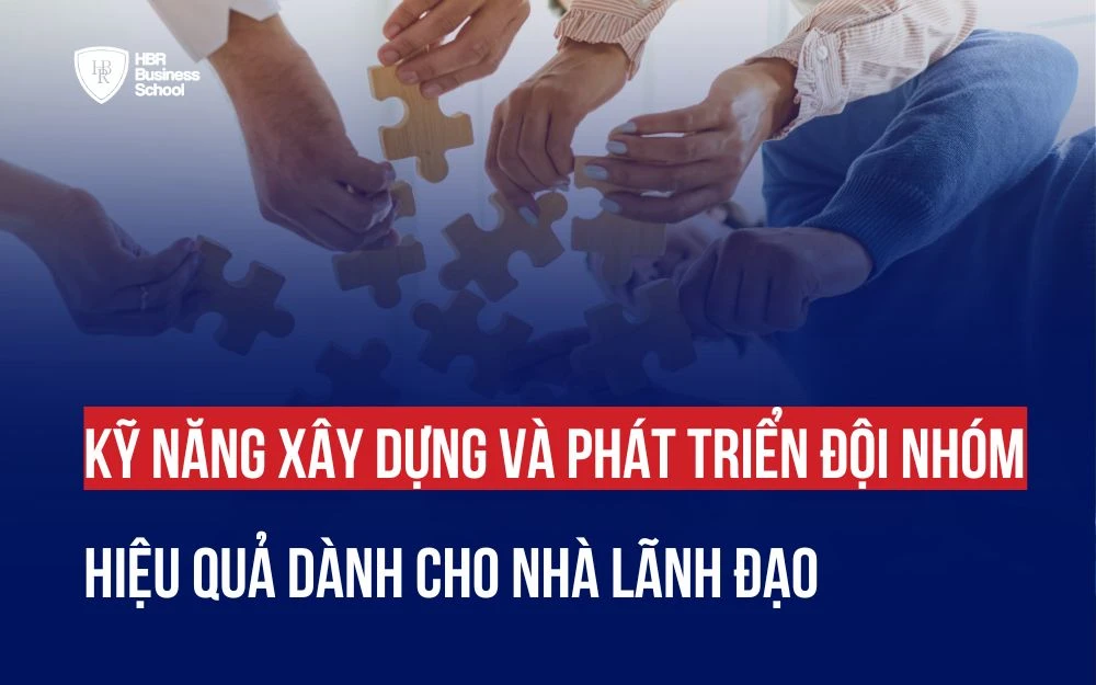 KỸ NĂNG XÂY DỰNG VÀ PHÁT TRIỂN ĐỘI NHÓM HIỆU QUẢ DÀNH CHO NHÀ LÃNH ĐẠO