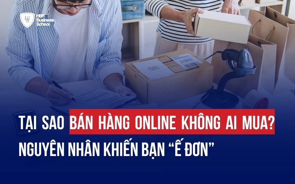 TẠI SAO BÁN HÀNG ONLINE KHÔNG AI MUA? 10 NGUYÊN NHÂN KHIẾN BẠN “Ế ĐƠN”