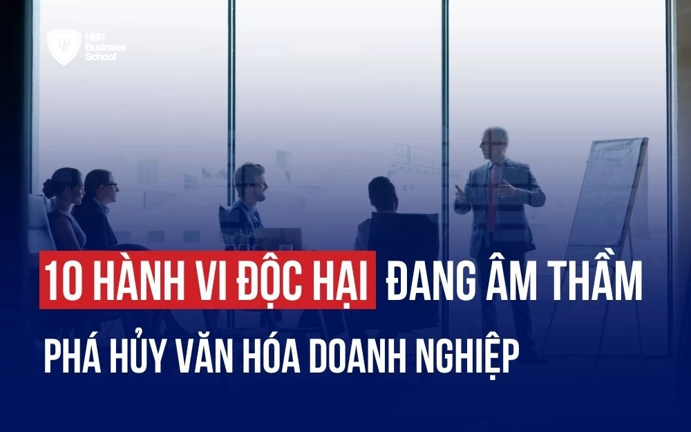 10 HÀNH VI ĐỘC HẠI ĐANG ÂM THẦM PHÁ HỦY VĂN HÓA DOANH NGHIỆP