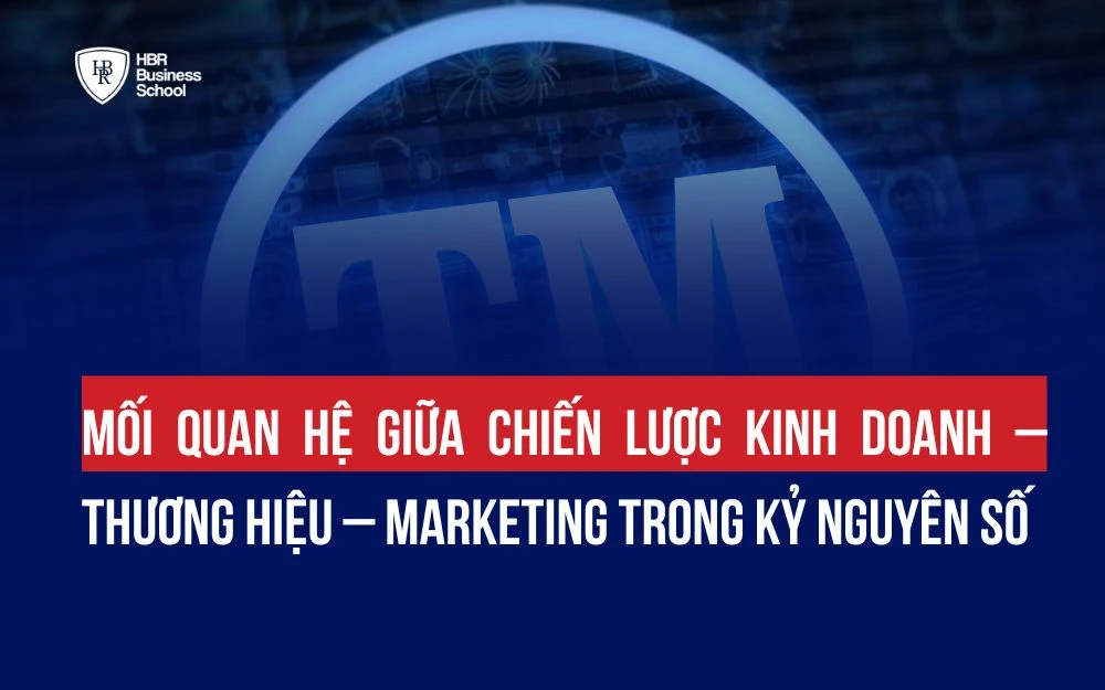 MỐI QUAN HỆ GIỮA CHIẾN LƯỢC KINH DOANH – THƯƠNG HIỆU – MARKETING TRONG KỶ NGUYÊN SỐ